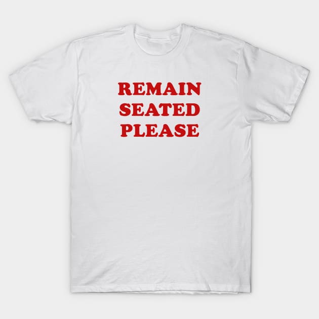 Remain Seated Please T-Shirt by parkhopperapparel